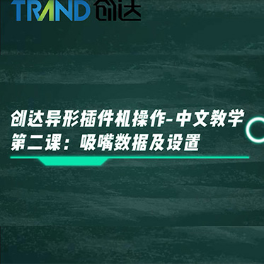 創(chuàng)達異形插件機操作-中文教學(xué) 第二課：吸嘴數(shù)據(jù)及設(shè)置